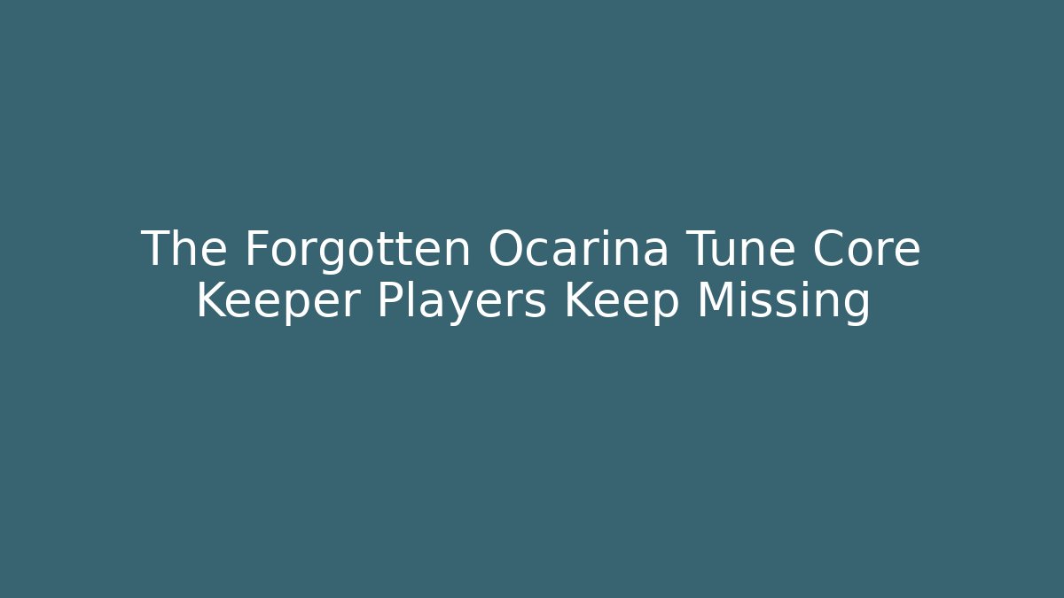 The Forgotten Ocarina Tune Core Keeper Players Keep Missing