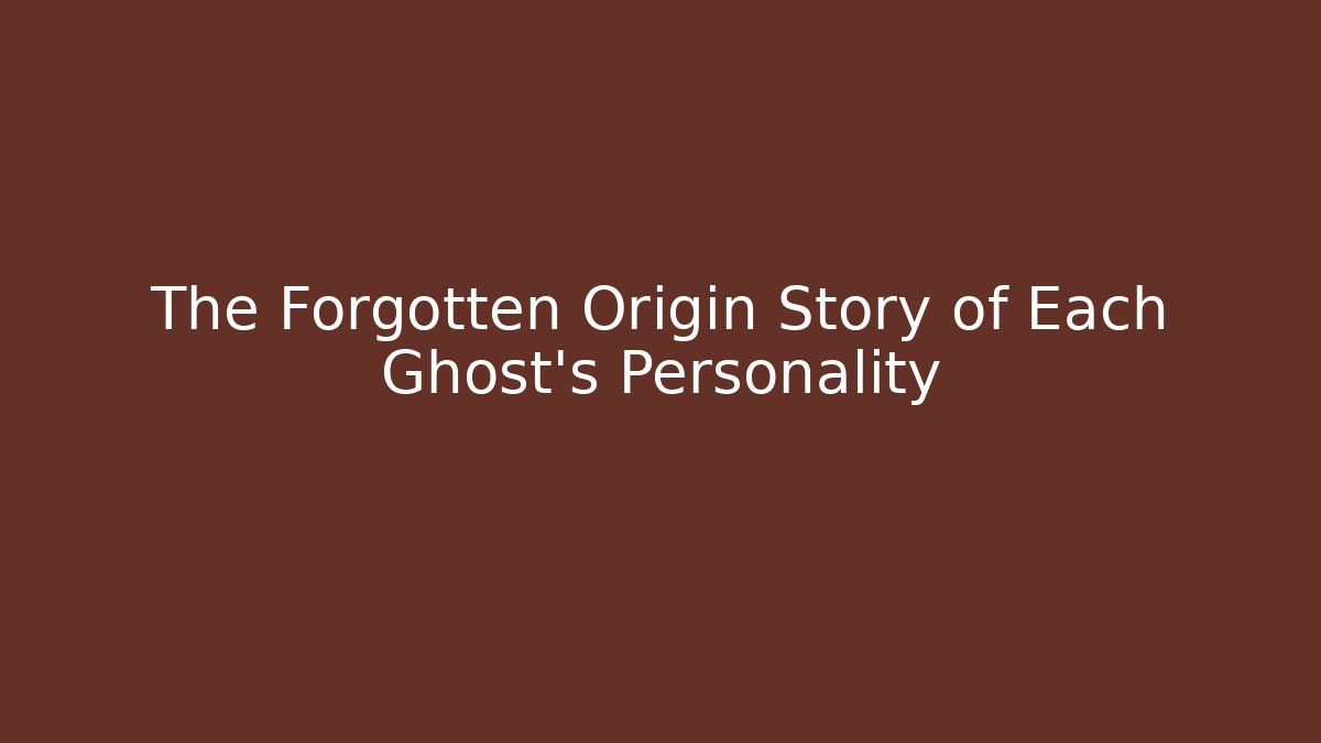 The Forgotten Origin Story of Each Ghost's Personality