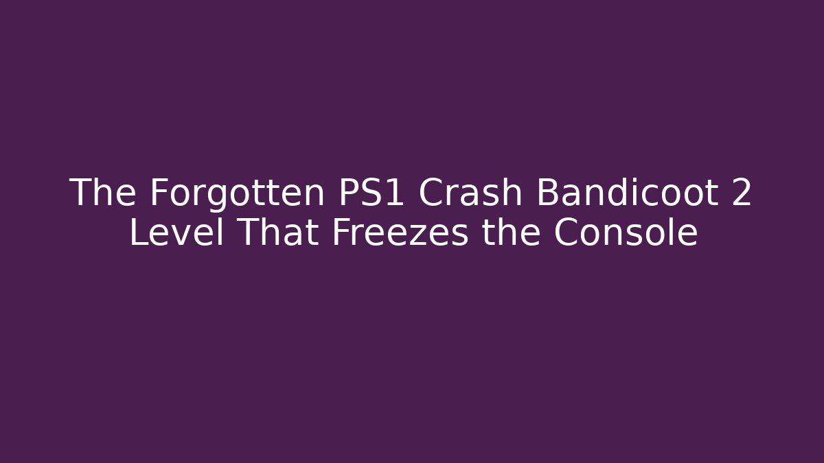 The Forgotten PS1 Crash Bandicoot 2 Level That Freezes the Console