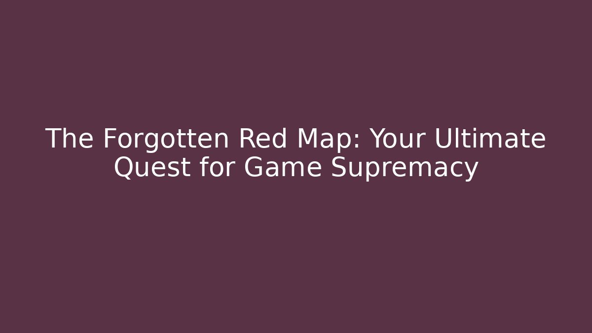 The Forgotten Red Map: Your Ultimate Quest for Game Supremacy