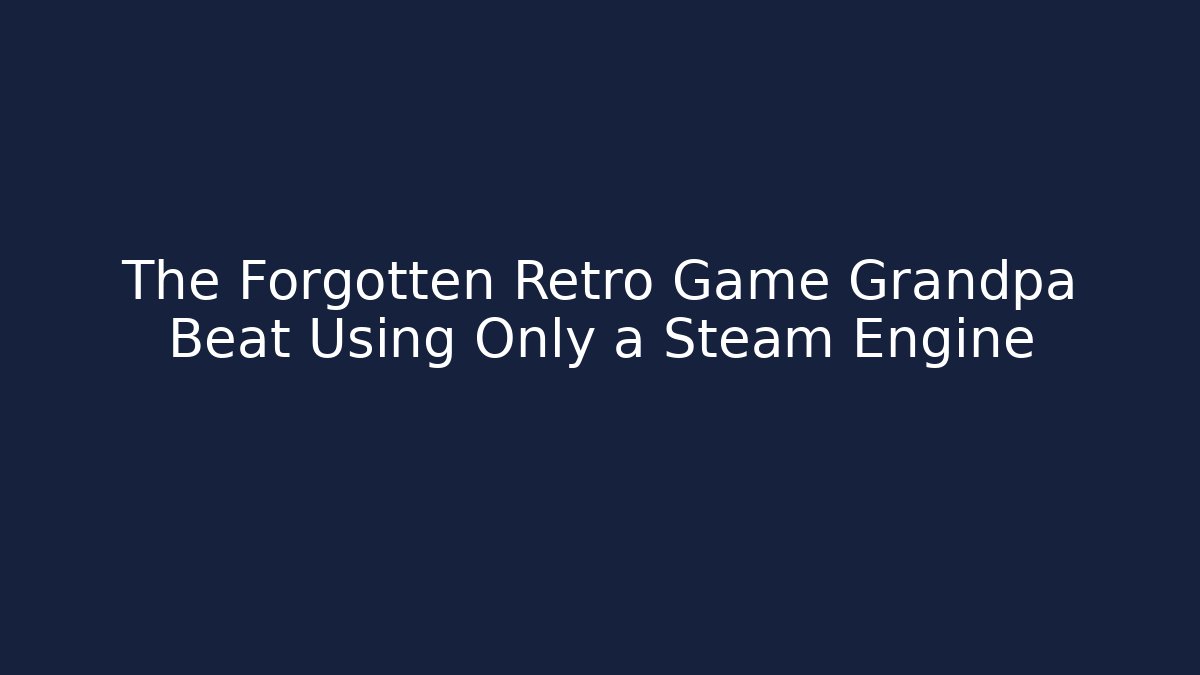 The Forgotten Retro Game Grandpa Beat Using Only a Steam Engine - Create More Assets