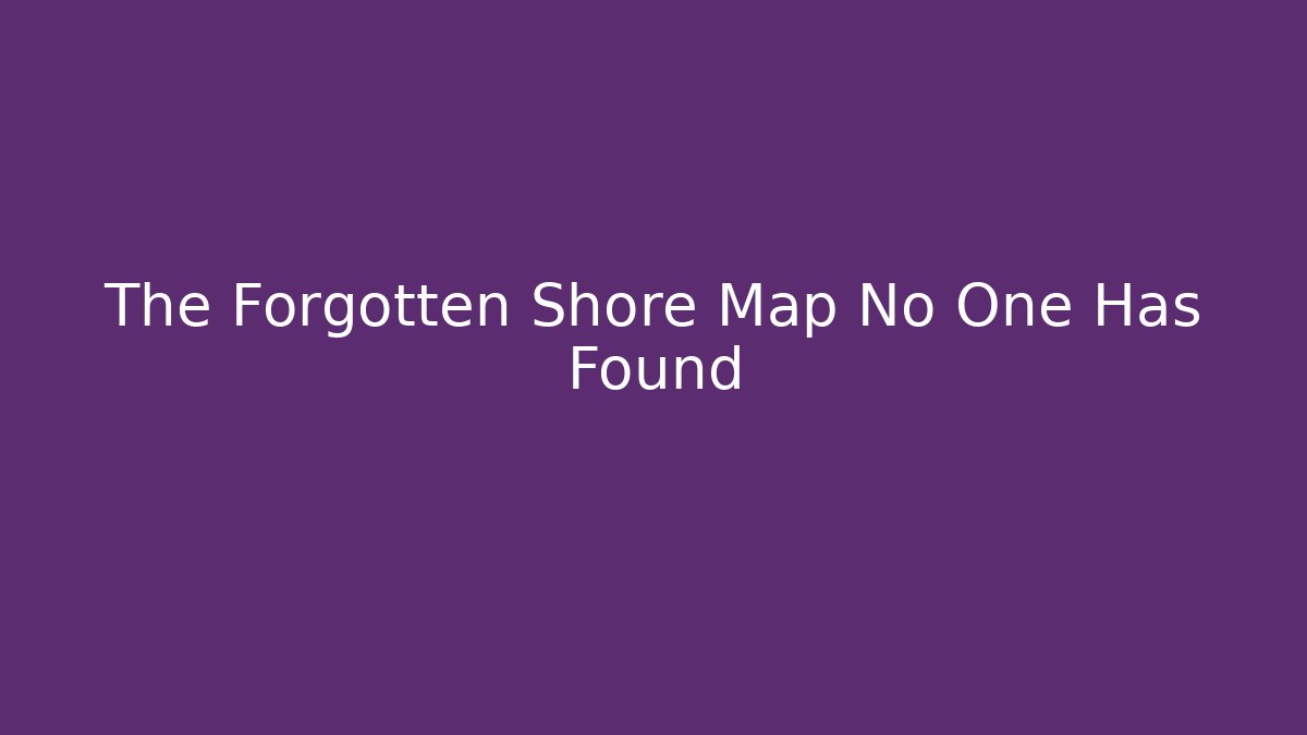 The Forgotten Shore Map No One Has Found