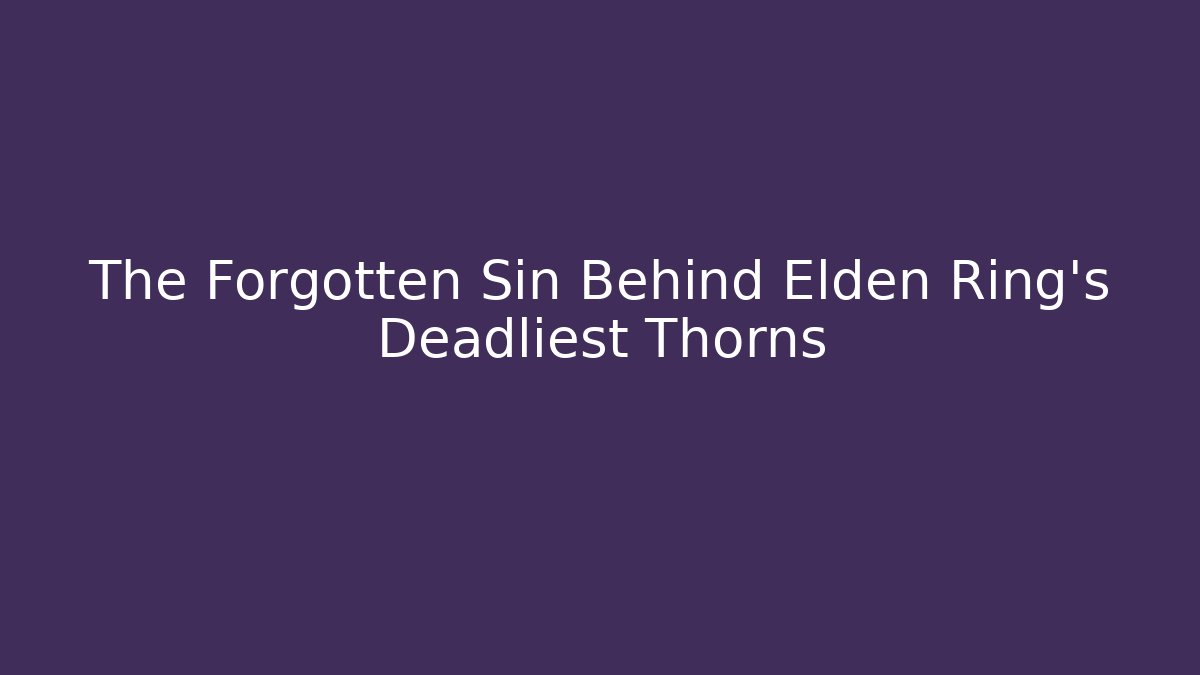 The Forgotten Sin Behind Elden Ring's Deadliest Thorns