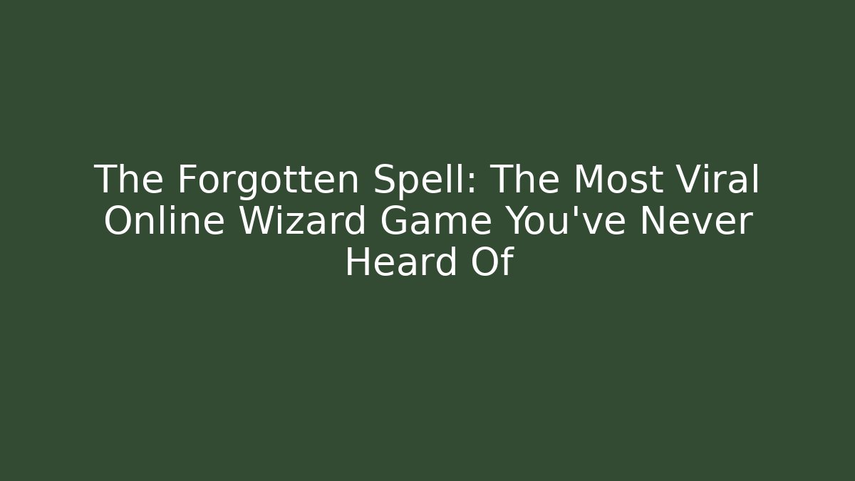 The Forgotten Spell: The Most Viral Online Wizard Game You've Never Heard Of