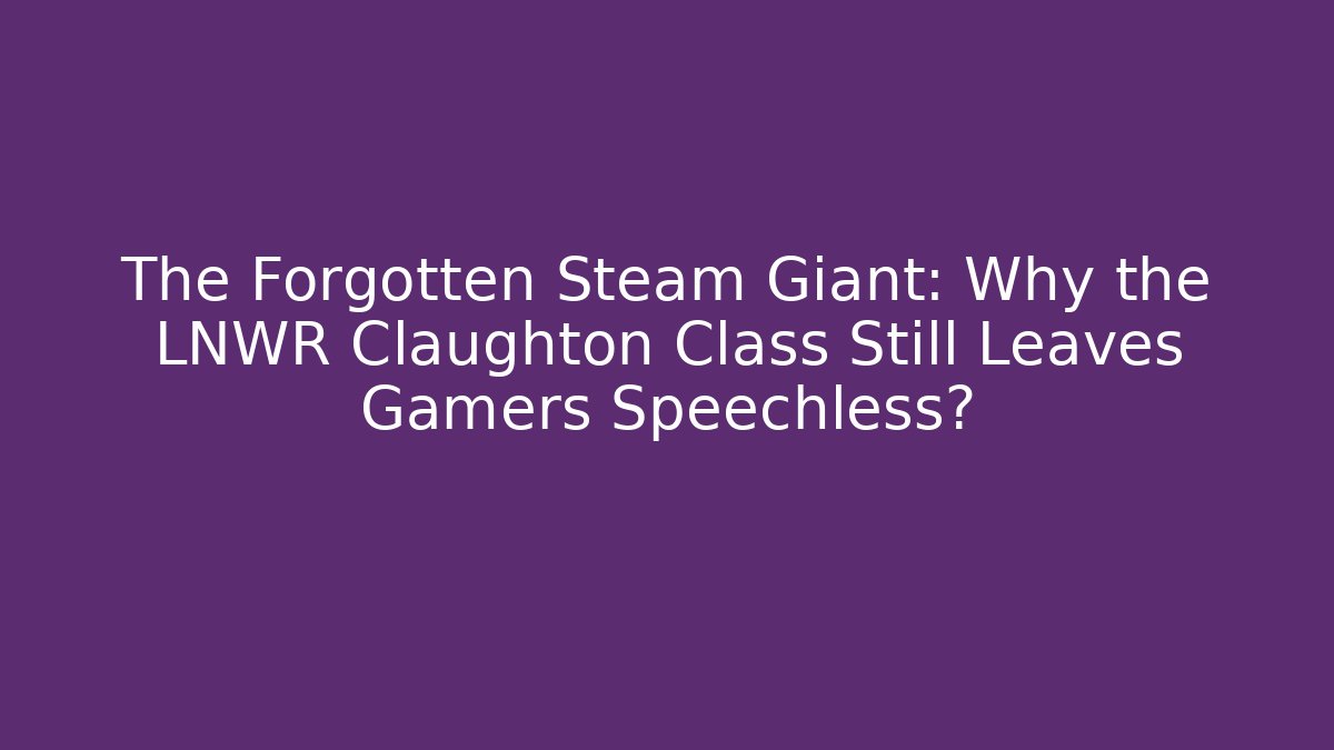 The Forgotten Steam Giant: Why the LNWR Claughton Class Still Leaves Gamers Speechless?