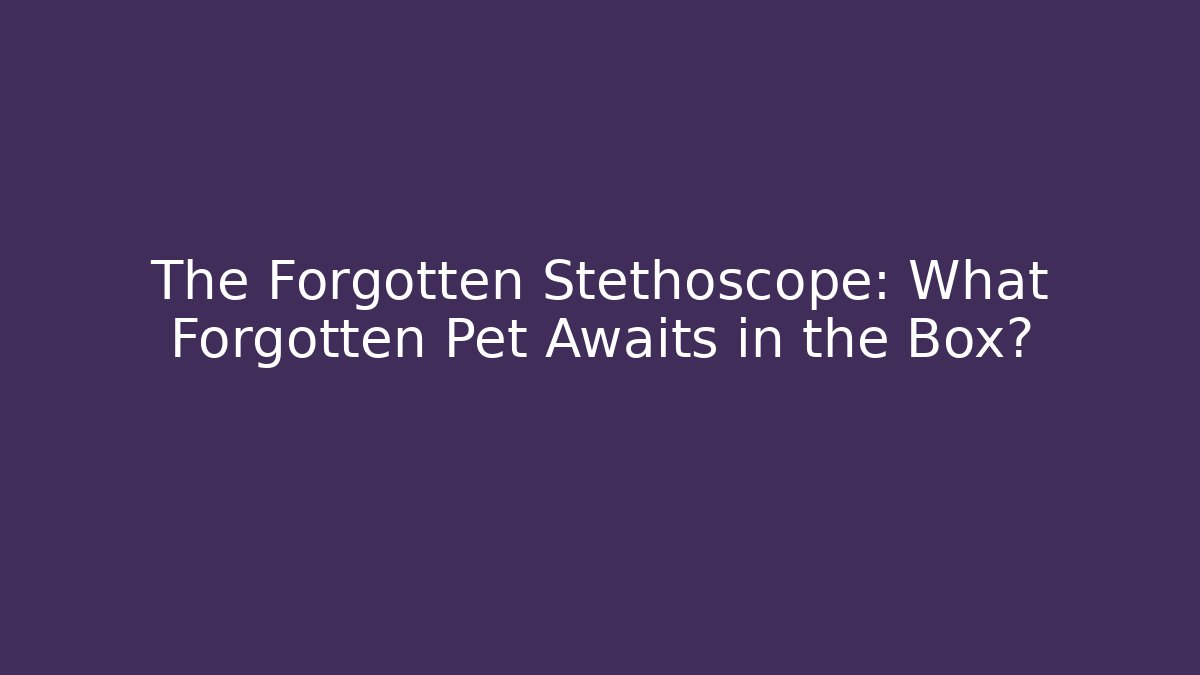 The Forgotten Stethoscope: What Forgotten Pet Awaits in the Box?