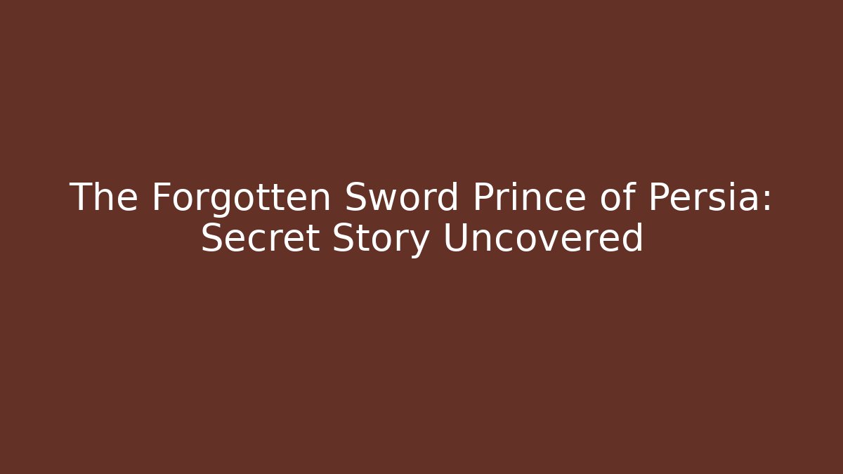 The Forgotten Sword Prince of Persia: Secret Story Uncovered