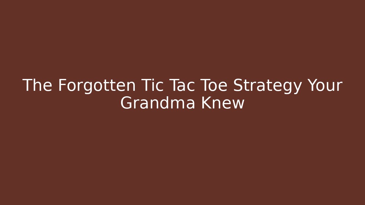 The Forgotten Tic Tac Toe Strategy Your Grandma Knew