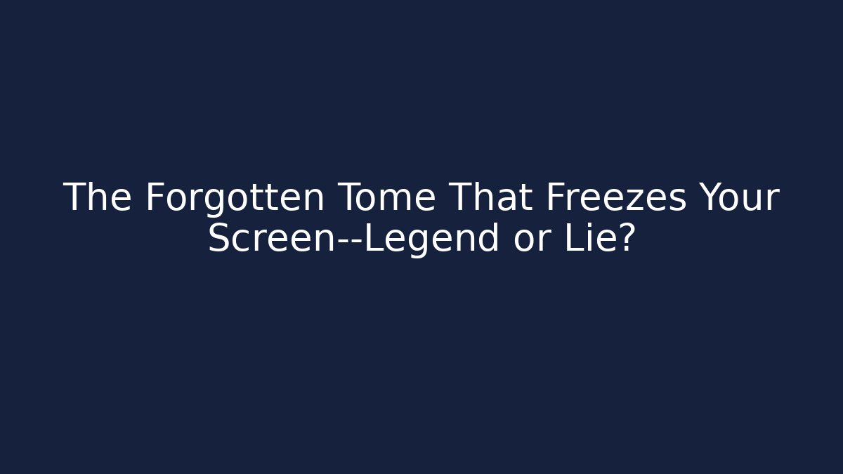 The Forgotten Tome That Freezes Your Screen—Legend or Lie?
