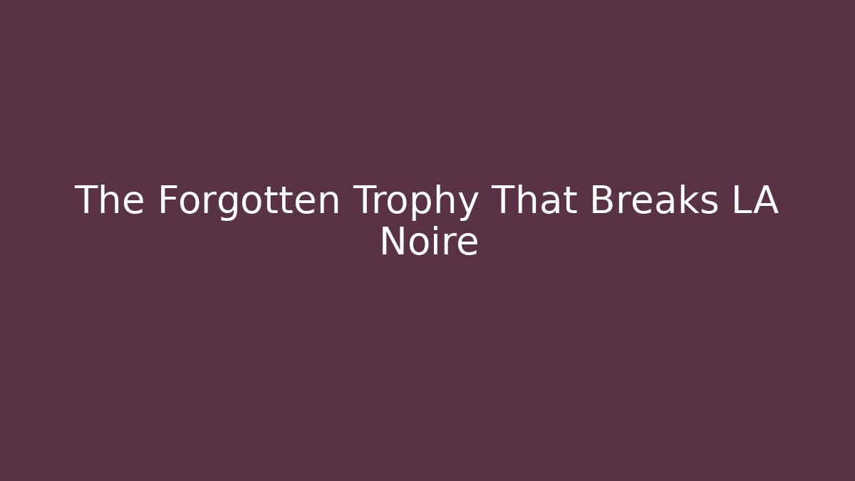 The Forgotten Trophy That Breaks LA Noire - Create More Assets