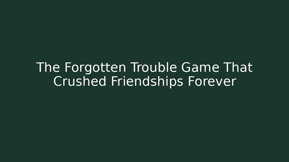 The Forgotten Trouble Game That Crushed Friendships Forever