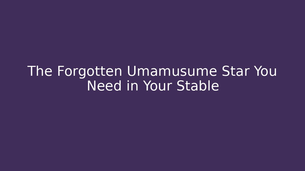 The Forgotten Umamusume Star You Need in Your Stable