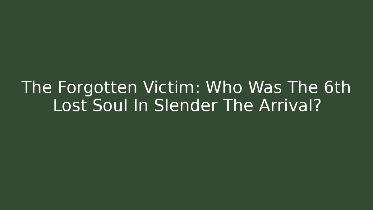 The Forgotten Victim: Who Was The 6th Lost Soul In Slender The Arrival?