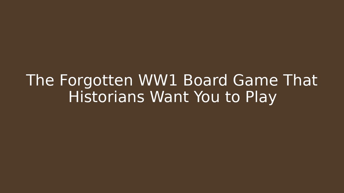 The Forgotten WW1 Board Game That Historians Want You to Play