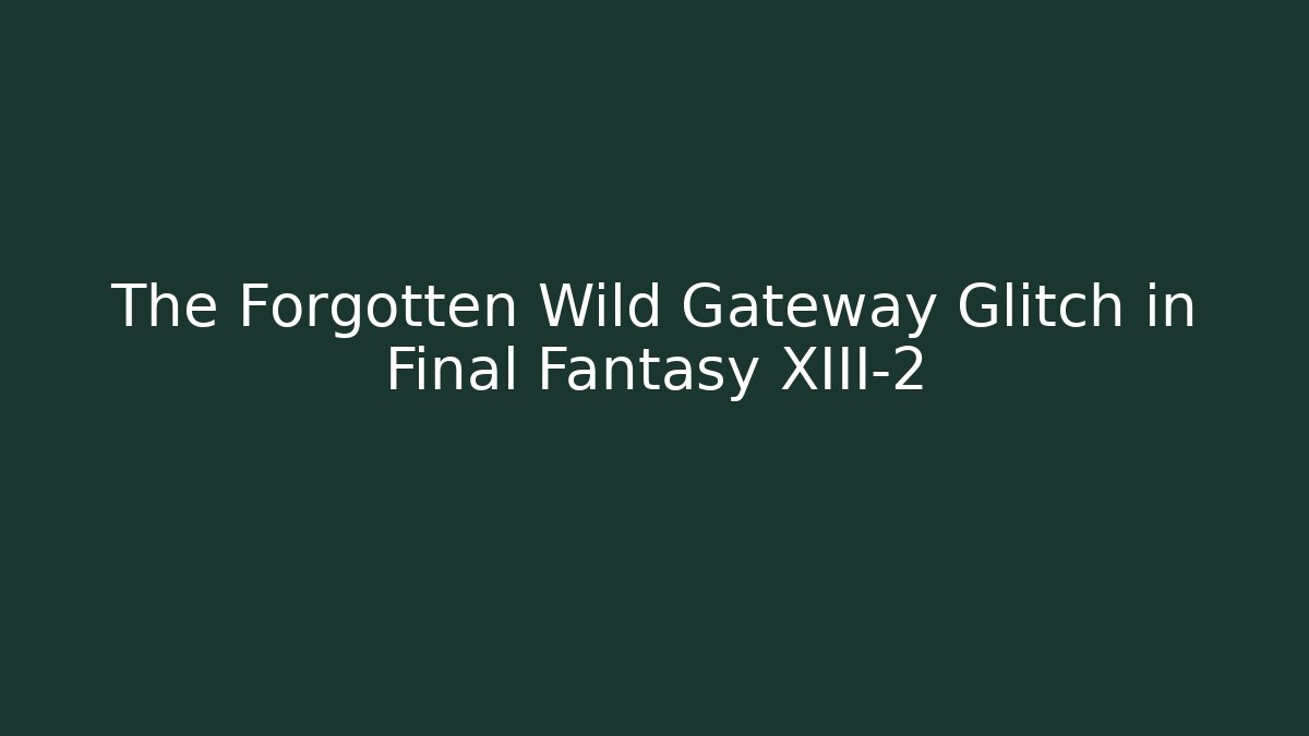 The Forgotten Wild Gateway Glitch in Final Fantasy XIII-2