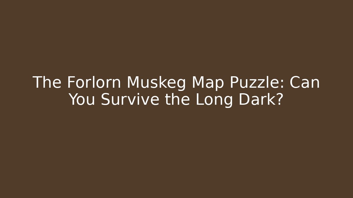 The Forlorn Muskeg Map Puzzle: Can You Survive the Long Dark?