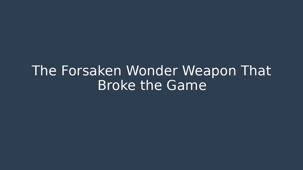 The Forsaken Wonder Weapon That Broke the Game