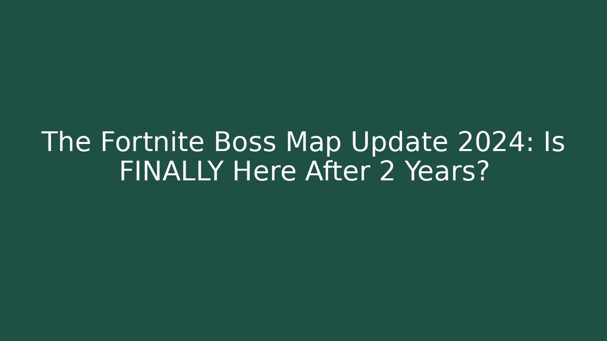 The Fortnite Boss Map Update 2024: Is FINALLY Here After 2 Years?