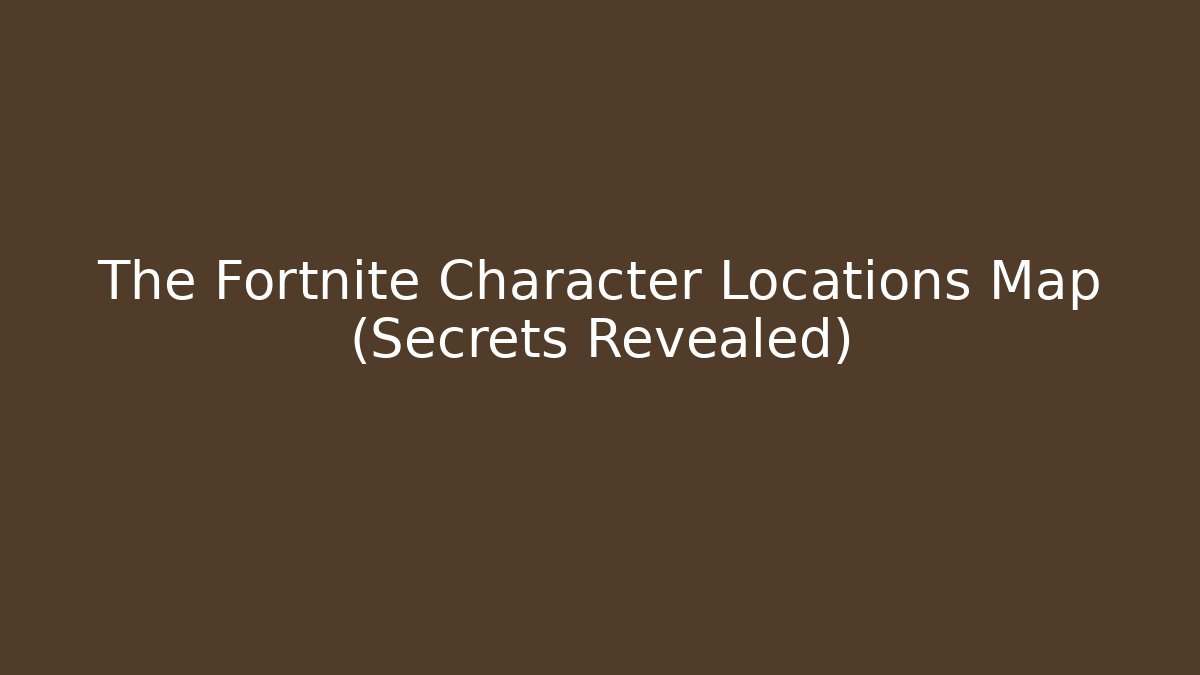 The Fortnite Character Locations Map (Secrets Revealed) - Create More Assets