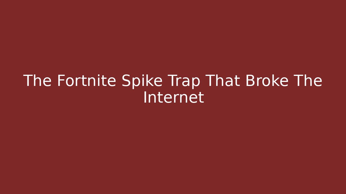 The Fortnite Spike Trap That Broke The Internet