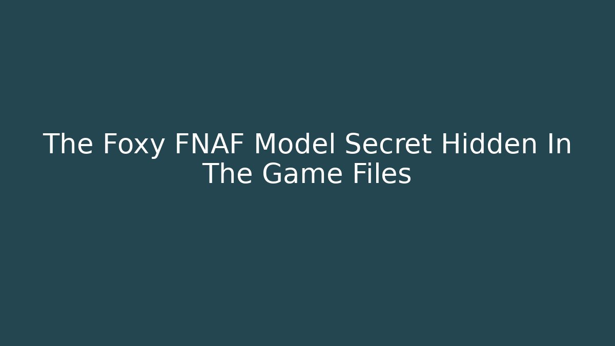The Foxy FNAF Model Secret Hidden In The Game Files