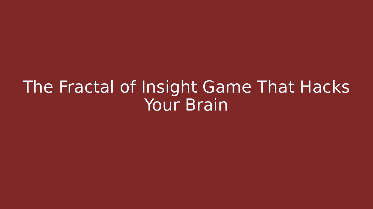 The Fractal of Insight Game That Hacks Your Brain