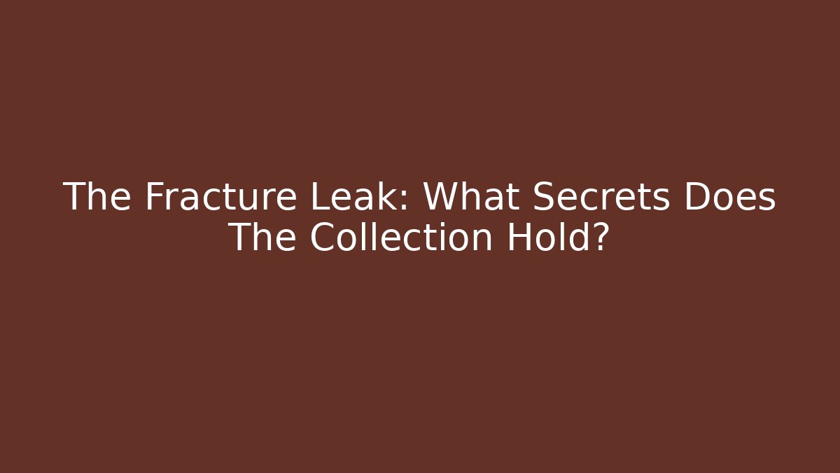 The Fracture Leak: What Secrets Does The Collection Hold?