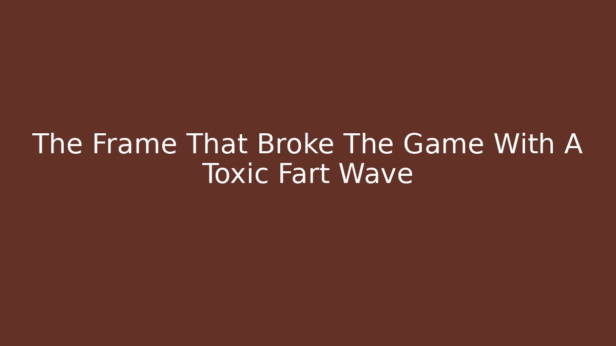 The Frame That Broke The Game With A Toxic Fart Wave