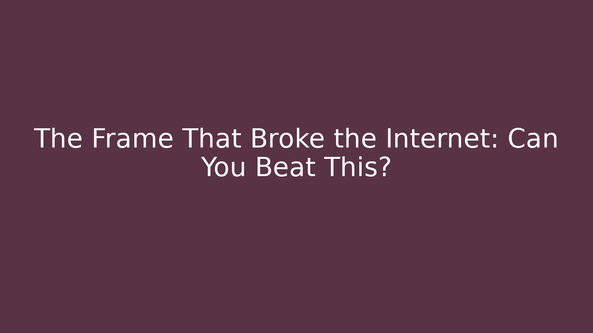 The Frame That Broke the Internet: Can You Beat This?