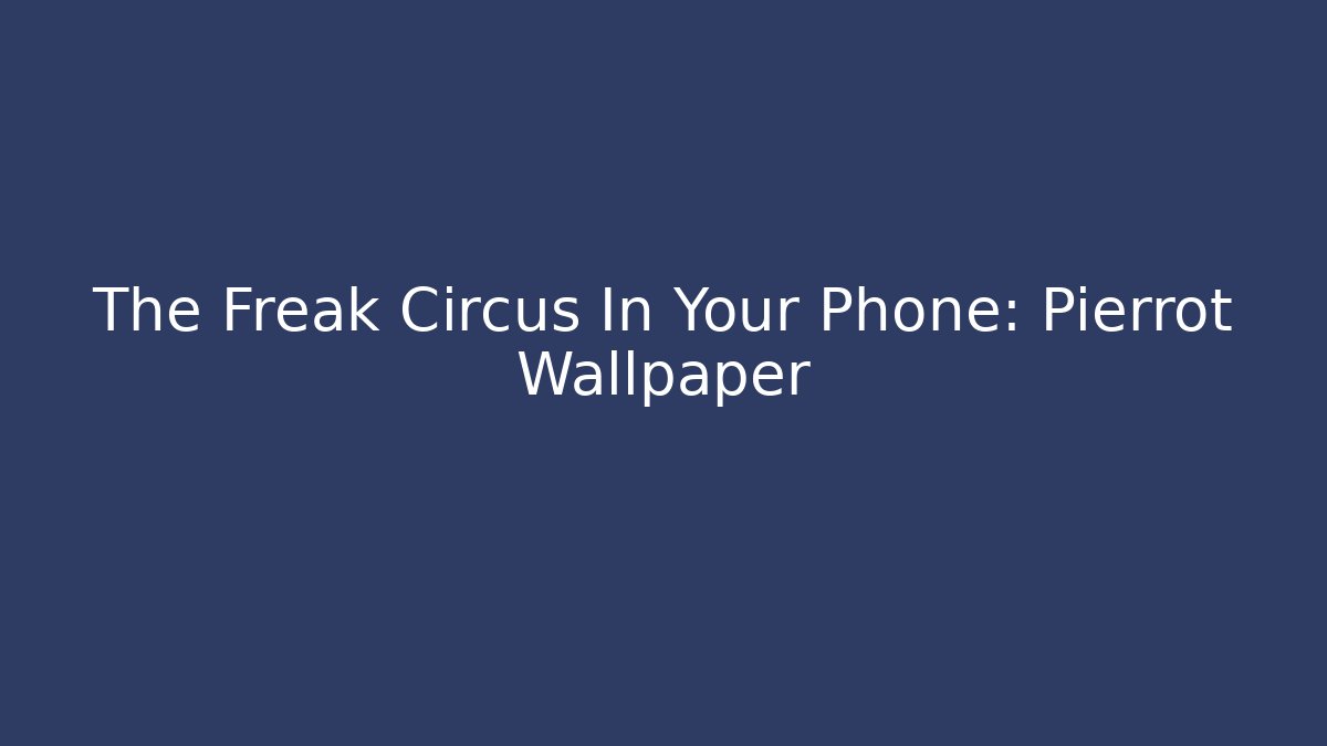 The Freak Circus In Your Phone: Pierrot Wallpaper