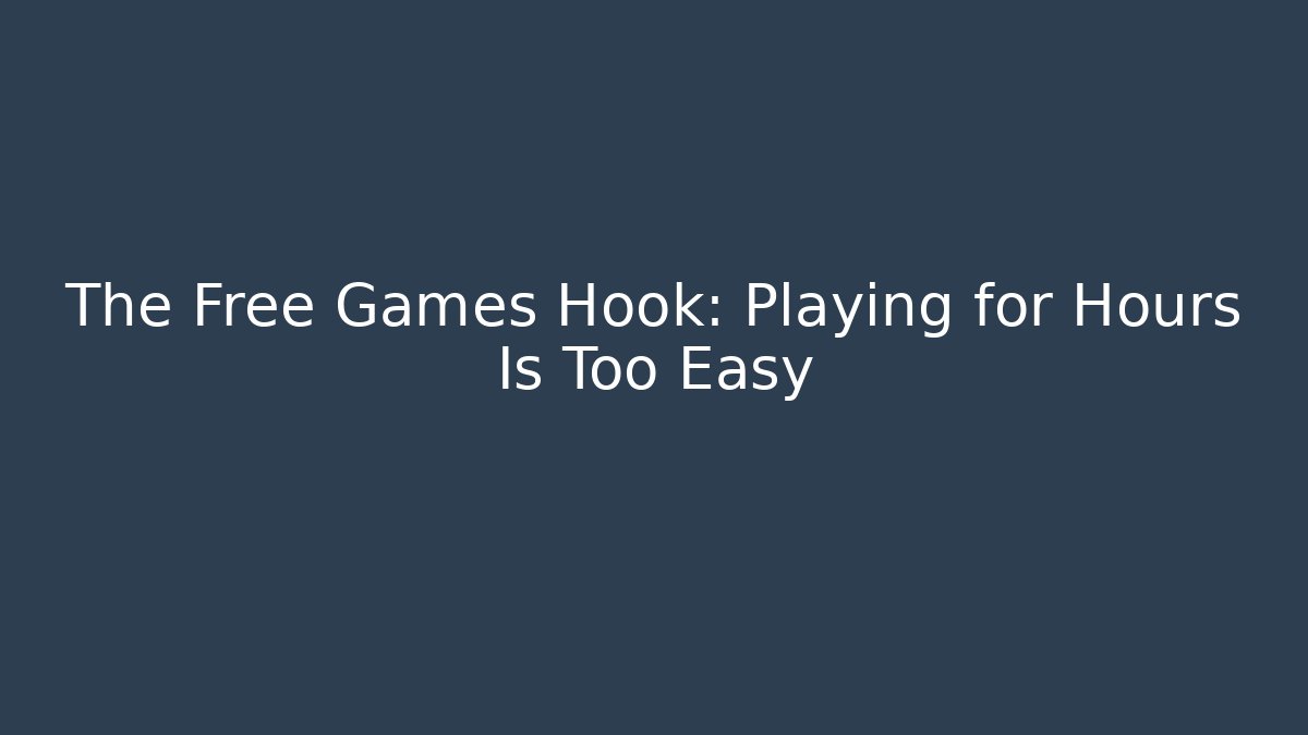 The Free Games Hook: Playing for Hours Is Too Easy