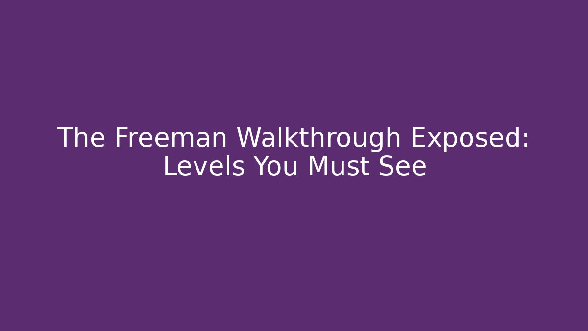 The Freeman Walkthrough Exposed: Levels You Must See