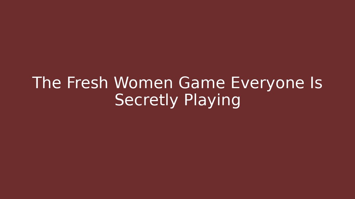 The Fresh Women Game Everyone Is Secretly Playing