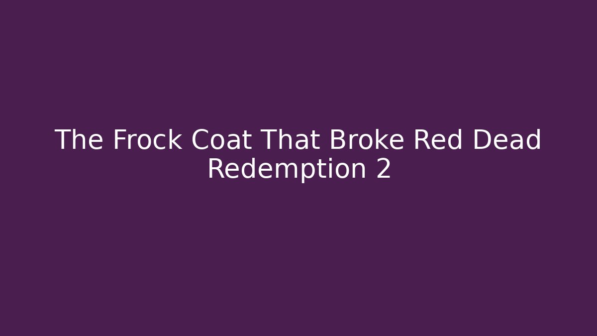 The Frock Coat That Broke Red Dead Redemption 2
