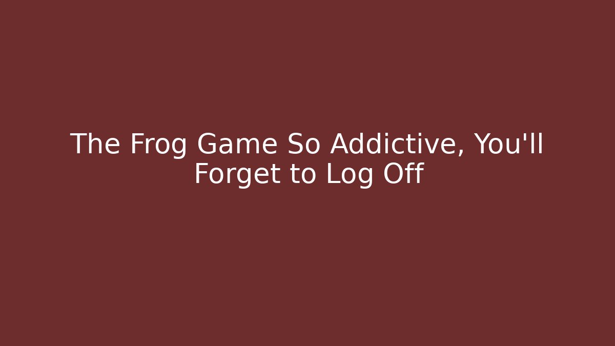 The Frog Game So Addictive, You'll Forget to Log Off
