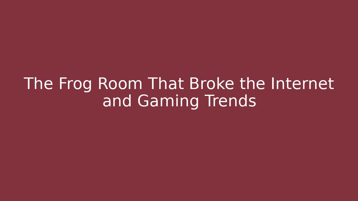 The Frog Room That Broke the Internet and Gaming Trends