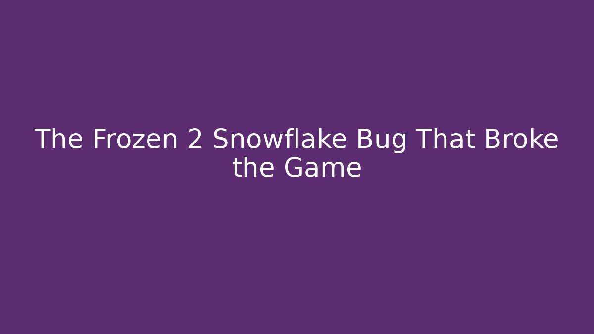 The Frozen 2 Snowflake Bug That Broke the Game