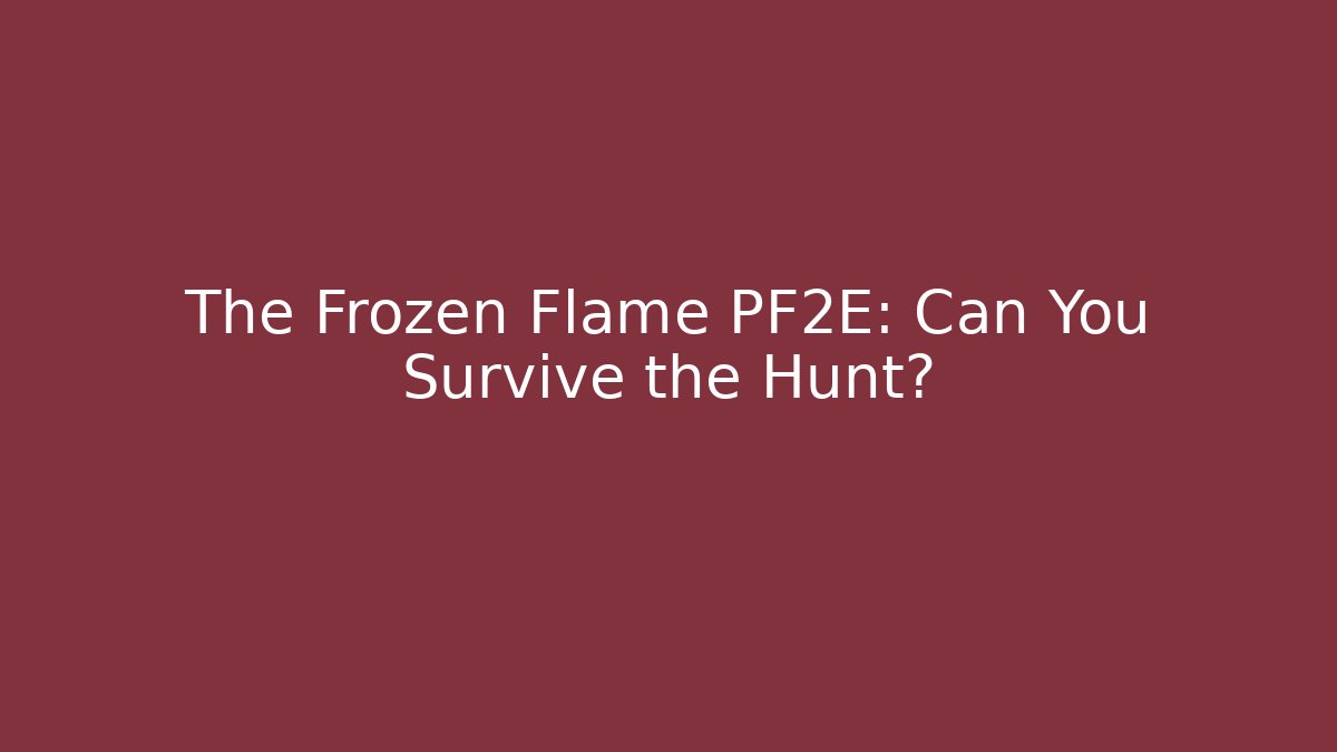 The Frozen Flame PF2E: Can You Survive the Hunt?