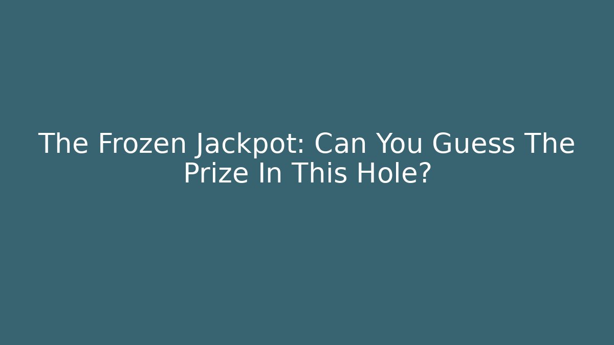 The Frozen Jackpot: Can You Guess The Prize In This Hole?