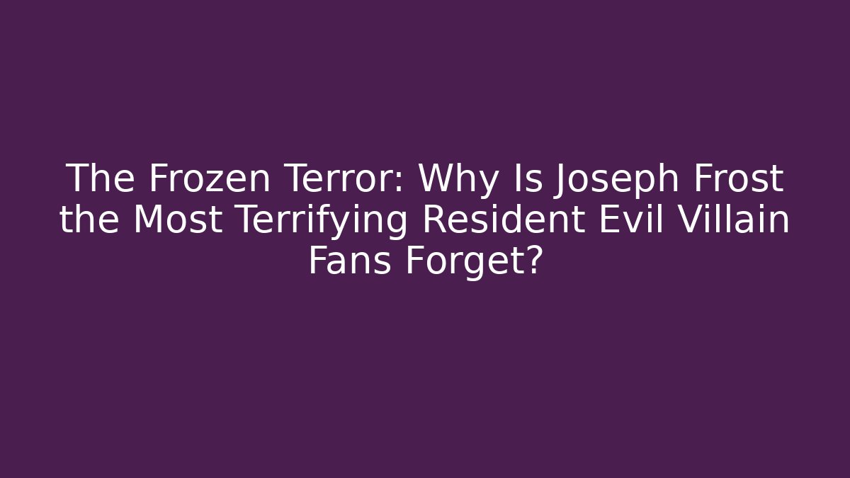 The Frozen Terror: Why Is Joseph Frost the Most Terrifying Resident Evil Villain Fans Forget?