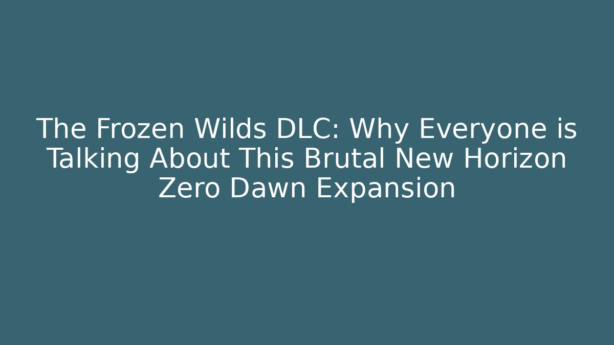 The Frozen Wilds DLC: Why Everyone is Talking About This Brutal New Horizon Zero Dawn Expansion