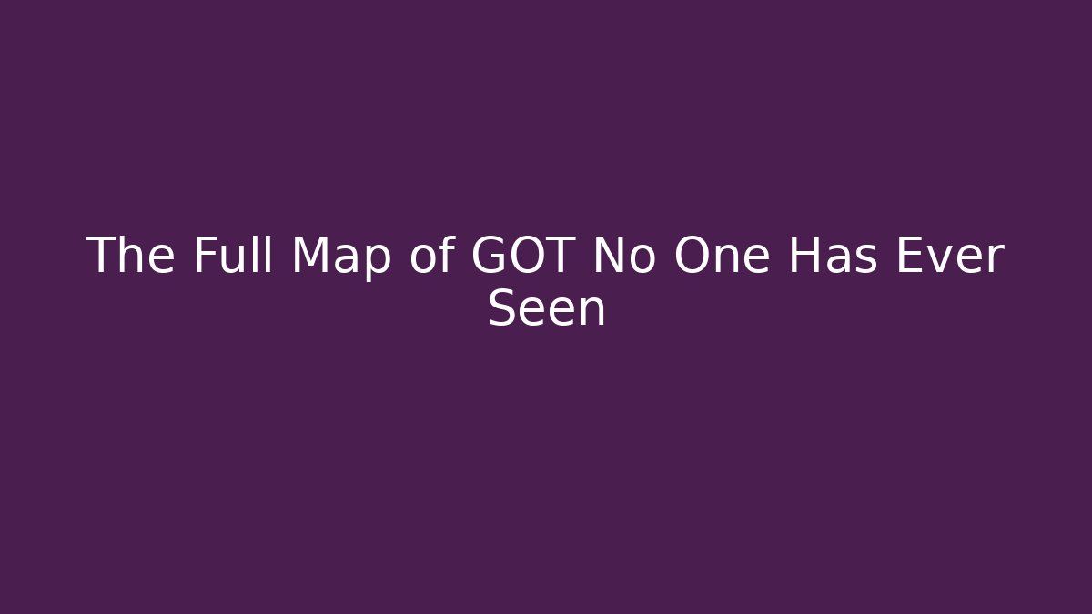The Full Map of GOT No One Has Ever Seen