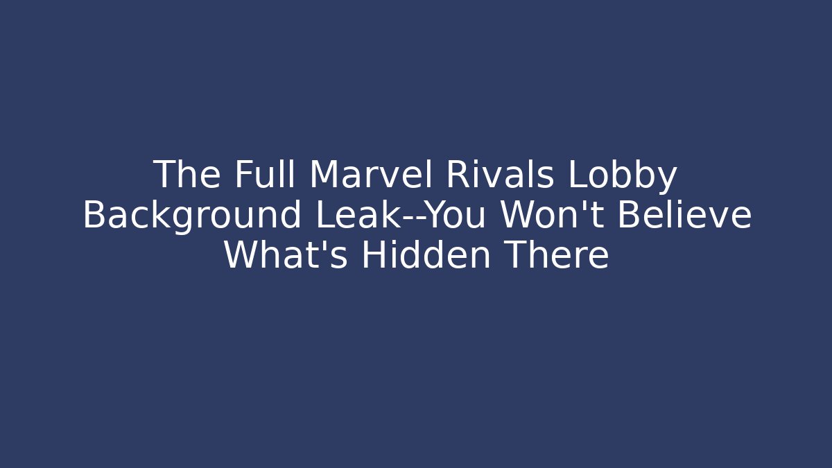The Full Marvel Rivals Lobby Background Leak—You Won’t Believe What’s Hidden There