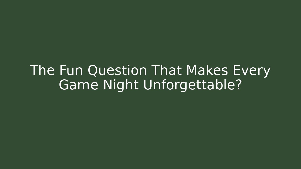 The Fun Question That Makes Every Game Night Unforgettable?