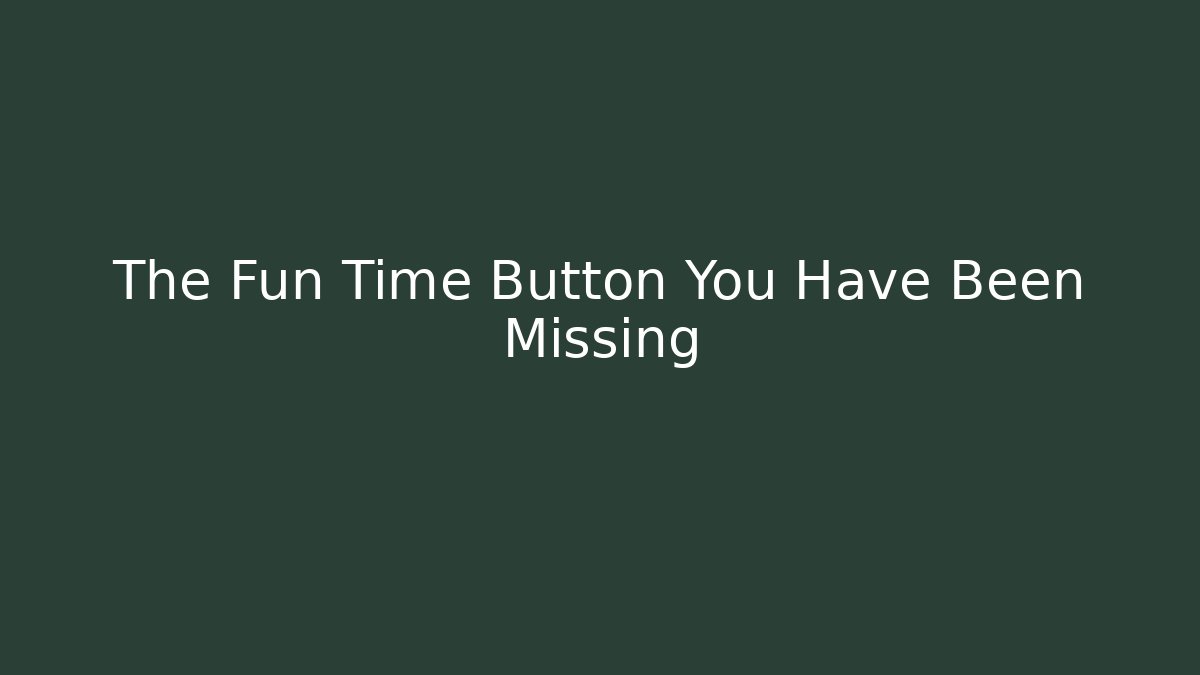 The Fun Time Button You Have Been Missing - Create More Assets