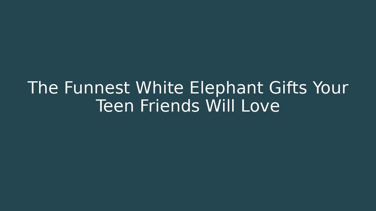 The Funnest White Elephant Gifts Your Teen Friends Will Love