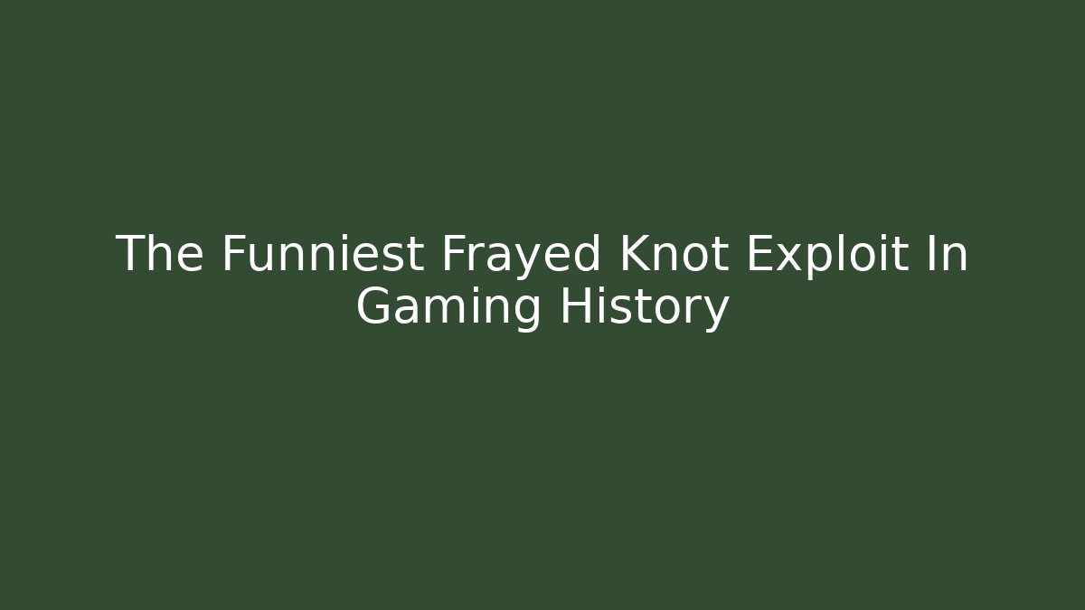 The Funniest Frayed Knot Exploit In Gaming History