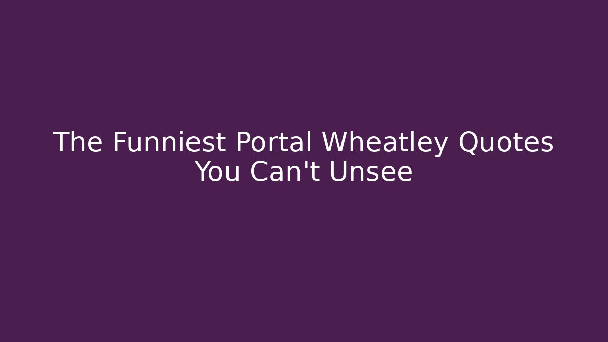 The Funniest Portal Wheatley Quotes You Can't Unsee