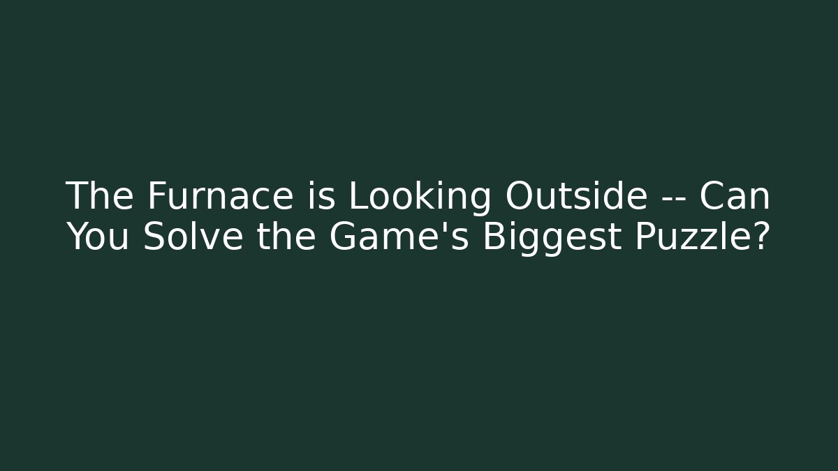 The Furnace is Looking Outside — Can You Solve the Game's Biggest Puzzle?