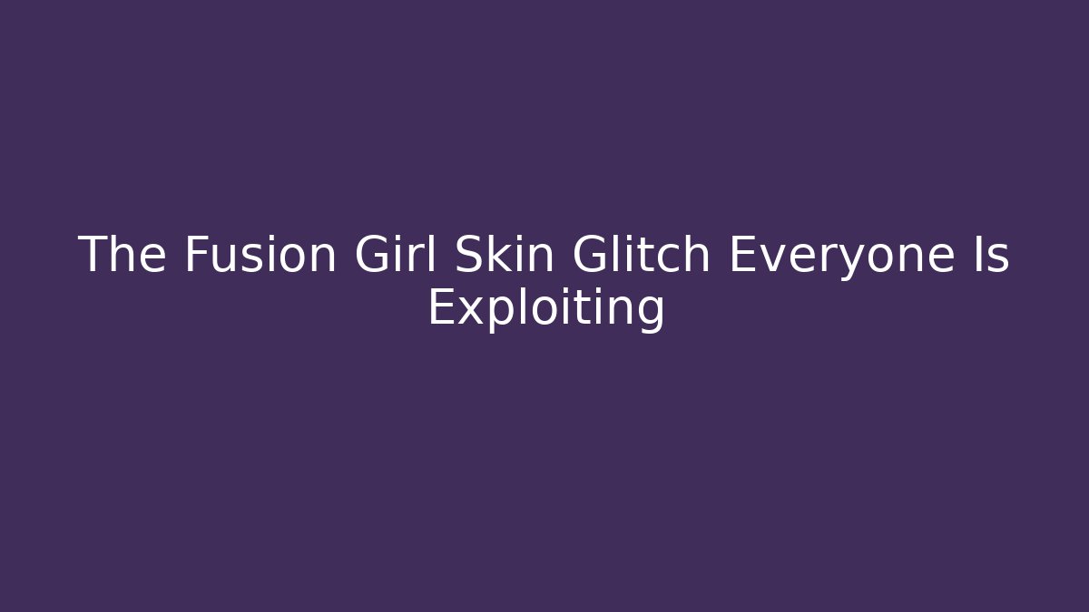 The Fusion Girl Skin Glitch Everyone Is Exploiting